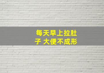 每天早上拉肚子 大便不成形